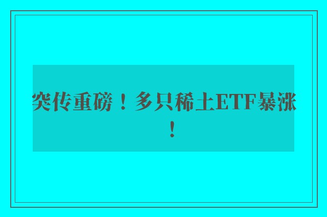 突传重磅！多只稀土ETF暴涨！