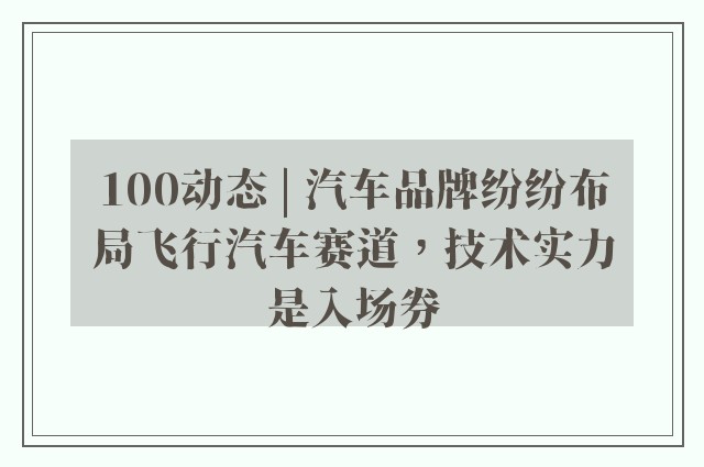 100动态 | 汽车品牌纷纷布局飞行汽车赛道，技术实力是入场券