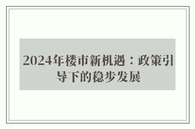 2024年楼市新机遇：政策引导下的稳步发展