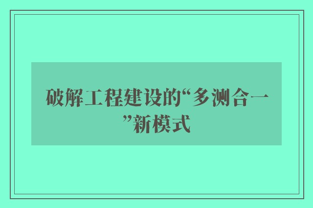 破解工程建设的“多测合一”新模式