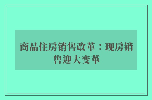 商品住房销售改革：现房销售迎大变革