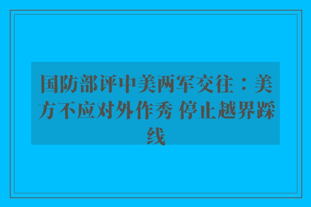 国防部评中美两军交往：美方不应对外作秀 停止越界踩线